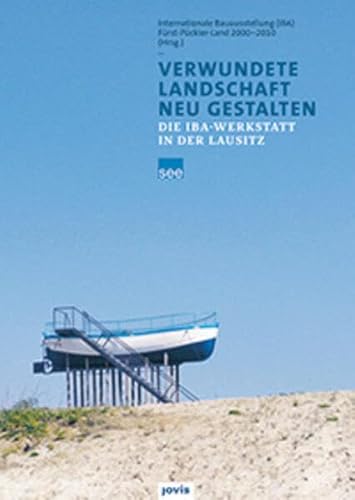 Verwundete Landschaft neu gestalten: Die IBA Werkstatt in der Lausitz - Internationale Bauausstellung IBA Fürst-Pückler-Land, 2000?2010