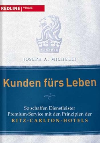 Kunden fürs Leben: So schaffen Dienstleister Premium-Service mit den Prinzipien der Ritz-Carlton-Hotels - Michelli, Joseph A.