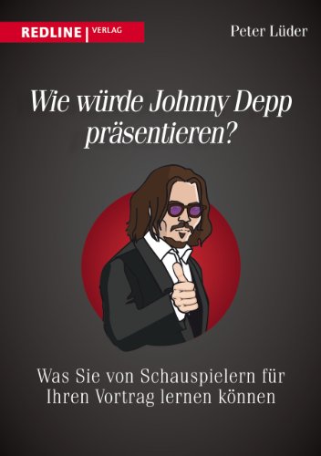 Wie würden Sie Johnny Depp präsentieren? Was Sie von Schauspielern für Ihren Vortrag lernen können - Lüder, Peter