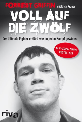 Voll auf die Zwölf: Der Ultimate Fighter erklärt, wie du jeden Kampf gewinnst - Griffin, Forrest und Erich Krauss