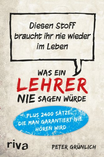 Beispielbild fr Was ein Lehrer nie sagen wrde: Diesen Stoff braucht ihr nie wieder im Leben zum Verkauf von medimops