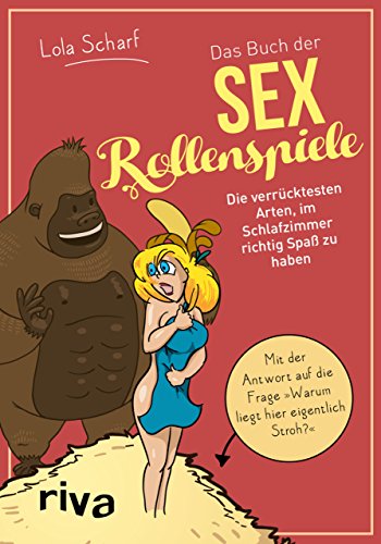 Das Buch der Sexrollenspiele : Die verrücktesten Arten, im Schlafzimmer richtig Spaß zu haben - Lola Scharf