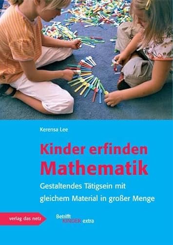 Kinder erfinden Mathematik : Gestaltendes Tätigsein mit gleichem Material in großer Menge - Kerensa Lee