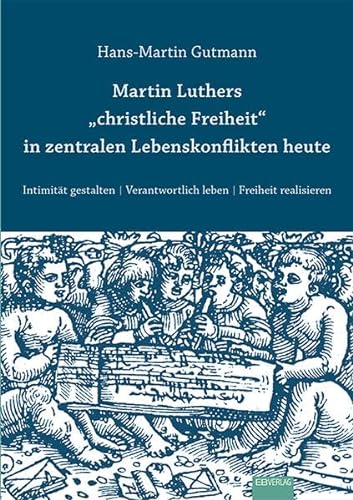 9783868931433: Martin Luthers "christliche Freiheit" in zentralen Lebenskonflikten heute: Intimitt gestalten. Verantwortlich leben. Freiheit realisieren