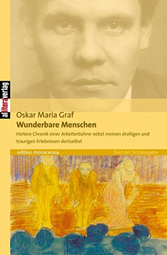 Wunderbare Menschen : Heitere Chronik einer Arbeiterbühne nebst meinen drolligen und traurigen Erlebnissen dortselbst - Oskar Maria Graf