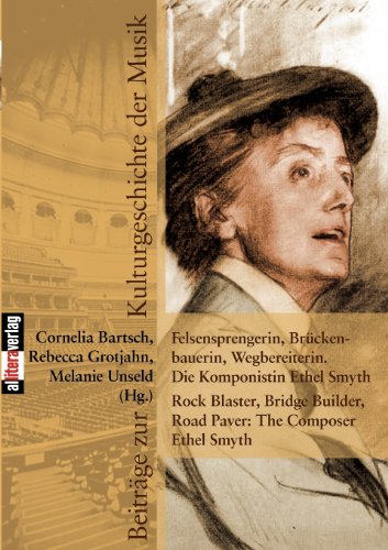 Felsensprengerin, Brückenbauerin, Wegbereiterin. Die Komponistin Ethel Smyth Rock Blaster, Bridge Builder, Road Paver: The Composer Ethel Smyth - Melanie Unseld