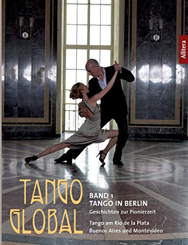 Beispielbild fr Tango Global: Band 1 Tango in Berlin. Geschichten zur Pionierzeit - Tango am Rio de la Plata, in Buenos Aires und Montevideo zum Verkauf von Buchmarie