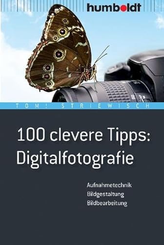 100 clevere Tipps: Digitalfotografie: Aufnahmetechnik, Bildgestaltung, Bildbearbeitung - Tom! Striewisch