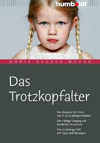 Das Trotzkopfalter: Der Ratgeber für Eltern von 2- bis 6-jährigen Kindern. Der richtige Umgang mit kindlichen Emotionen. Das Erziehungs-ABC mit Tipps und Strategien - Heueck-Mauß, Doris