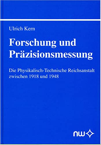 Forschung und Präzisionsmessung: Die Physikalisch-Technische Reichsanstalt zwischen 1918 und 1948 - Kern, Ulrich