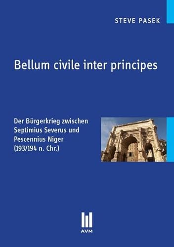 Bellum civile inter principes : Der Bürgerkrieg zwischen Septimius Severus und Pescennius Niger (193/194 n. Chr.) - Steve Pasek