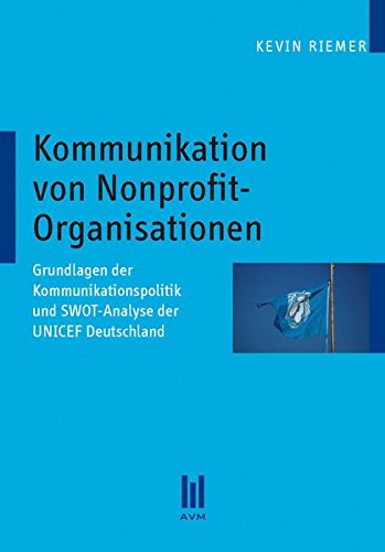 Beispielbild fr Kommunikation von Nonprofit-Organisationen: Grundlagen der Kommunikationspolitik und SWOT-Analyse der UNICEF Deutschland zum Verkauf von medimops