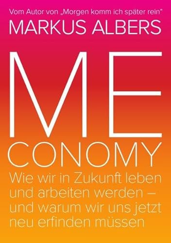 Meconomy: Wir in Zukunft leben und arbeiten werden - und warum wir uns jetzt neu erfinden müssen (Orange Edition) - Albers, Markus