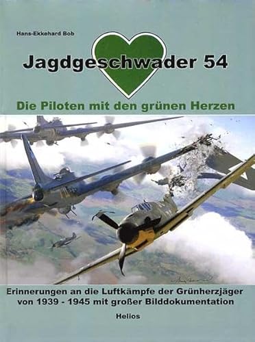 Jagdgeschwader 54: Die Piloten mit den grünen Herzen. Erinnerungen an die Luftkämpfe der Grünherzjäger von 1939-1945 mit großer Bildokumentation - Hans-Ekkehard Bob