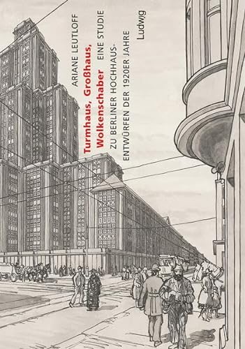 Turmhaus, Großhaus, Wolkenschaber. Eine Studie zu Berliner Hochhaus-Entwürfen der 1920er Jahre. - Leutloff, Ariane