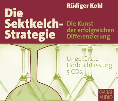 Die Sektkelch-Strategie: Die Kunst der erfolgreichen Differenzierung (Dein Business) - Kohl Rüdiger, Franke Gabi, Grauel Heiko