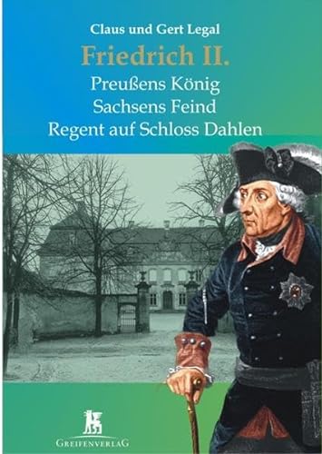 Friedrich II: Preußens König - Sachsens Feind - Regent auf Schloss Dahlen - Legal, Claus, Legal, Gerd