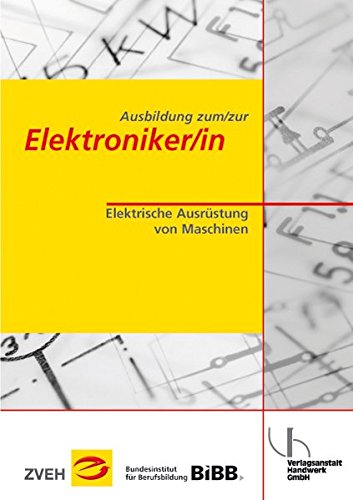 Ausbildung zum/zur Elektroniker/in: Elektrische Ausrüstung von Maschinen - Zentralverband der Deutschen Elektro- u. Informationstechnischen Handwerke (ZVEH), Meyer Theo