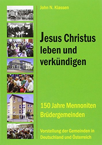 Jesus Christus leben und verkündigen: 150 Jahre Mennoniten Brüdergemeinden - Klassen, John N