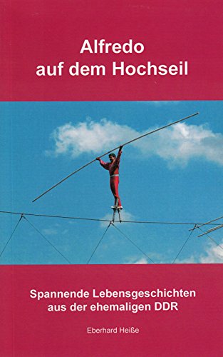 9783869540764: Alfredo auf dem Hochseil und 11 andere Geschichten: Spannende Lebensgeschichten aus der DDR