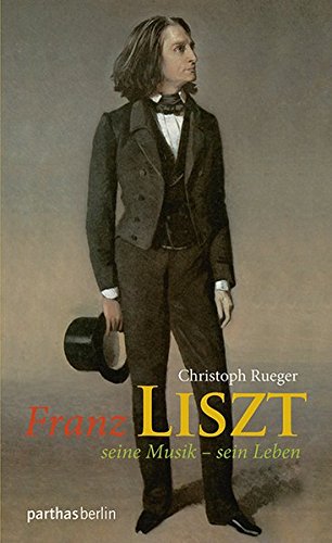 Franz Liszt: Seine Musik - Sein Leben - Rueger, Christoph