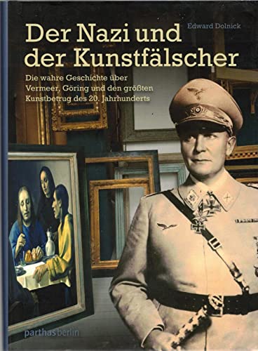 Der Nazi und der Kunstfälscher: Die wahre Geschichte über Vermeer, Göring und den größten Kunstbetrug des 20. Jahrhunderts - Edward Dolnick
