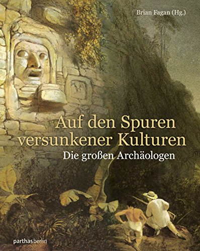 Auf den Spuren versunkener Kulturen : die großen Archäologen. Aus dem Englischen von Dominik Fehr...