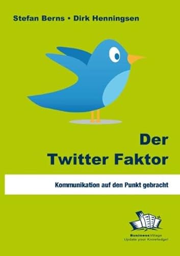 Der Twitter Faktor: Kommunikation auf den Punkt gebracht - Stefan, Berns und Henningsen Dirk