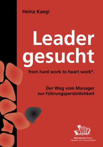 Leader gesucht: From hard Work to Heart Work - Der Weg vom Manager zur Führungspersönlichkeit - Heinz Kaegi