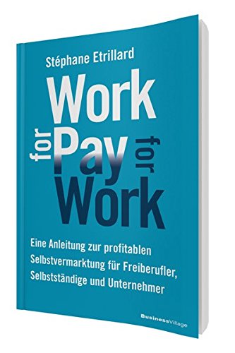 Stock image for WORK FOR PAY - PAY FOR WORK: Eine Anleitung zur profitablen Selbstvermarktung fr Freiberufler, Selbststndige und Unternehmer for sale by medimops