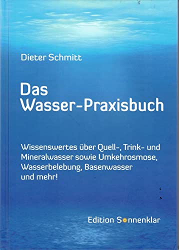 Das Wasser-Praxisbuch: Wissenswertes Ã¼ber Quell-, Trink- und Mineralwasser sowie Umkehrosmose, Belebung, Basenwasser und mehr! (9783869820095) by Schmitt, Dieter