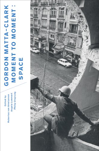 Gordon Matta-Clark: Moment to Moment: Space - [Matta-Clark, Gordon] von Amelunxen, Hunertus, Angela Lammert, and Philip Ursprung, eds.