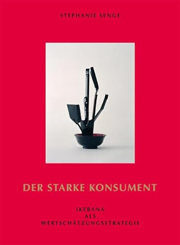 Stephanie Senge: Der starke Konsument - Ikebana als Wertschätzungsstrategie (German)