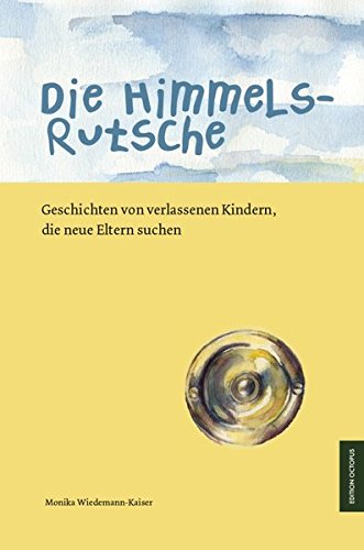 Die Himmelsrutsche: Geschichten von verlassenen Kindern, die neue Eltern suchen - Wiedemann-Kaiser, Monika