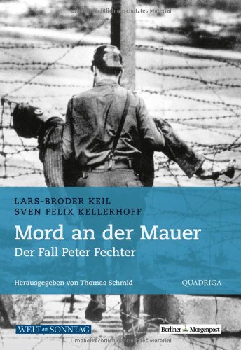 Mord an der Mauer. Der Fall Peter Fechter. Hrsg. von Thomas Schmid. - Berliner Mauer. - Keil, Lars-Broder / Kellerhoff, Sven Felix