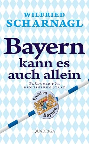 Bayern kann es auch allein: Plädoyer für den eigenen Staat - Scharnagl, Wilfried