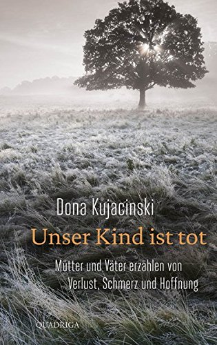 Unser Kind ist tot; Mütter und Väter erzählen von Verlust, Schmerz und Hoffnung; Deutsch - Dona Kujacinski