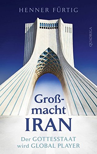 Großmacht Iran: Der Gottesstaat wird Global Player. - Fürtig, Henner;