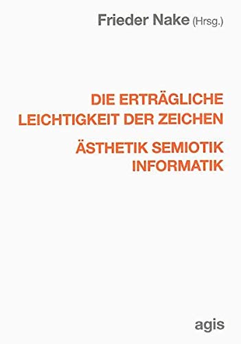 Die erträgliche Leichtigkeit der Zeichen - Ästhetik, Semiotik, Informatik - Nake Frieder (Hrsg.)