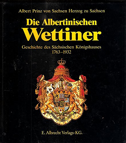 Die Albertinischen Wettiner. Geschichte des sächsischen Königshauses 1763 - 1932.