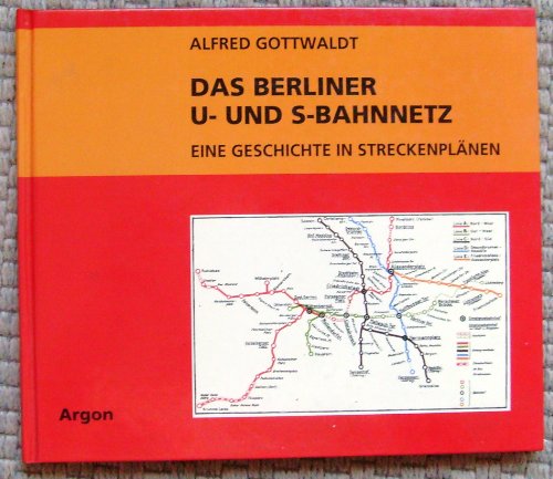 Das Berliner U- und S-Bahnnetz : eine Geschichte in Streckenplänen. - Gottwaldt, Alfred B.