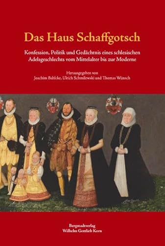 Das Haus Schaffgotsch : Konfession, Politik und Gedächtnis eines schlesischen Adelsgeschlechts vom Mittelalter bis zur Moderne - Bahlcke, Joachim (Herausgeber) ; Ulrich Schmilewski und Thomas Wünsch (Hrsg.)