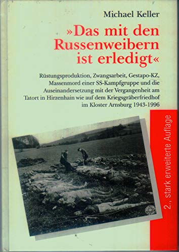 "Das mit den Russenweibern ist erledigt". Rüstungsproduktion, Zwangsarbeit, Massenmord und Bewält...