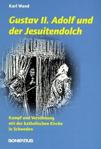 Gustav II. Adolf und der Jesuitendolch : Kampf und Versöhnung mit der katholischen Kirche in Schw...