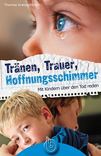 Tränen, Trauer, Hoffnungsschimmer: Mit Kindern über den Tod reden - Kretzschmar, Thomas