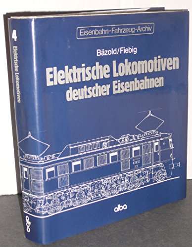 Elektrische Lokomotiven deutscher Eisenbahnen. Bäzold ; Fiebig / Eisenbahn-Fahrzeug-Archiv ; Bd. 4. - Bäzold, Dieter und Günther Fiebig