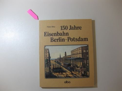 150 [Hundertfünfzig] Jahre Eisenbahn Berlin-Potsdam : aus d. Geschichte d. ältesten Eisenbahn in Berlin u. Preussen. - Bley, Peter