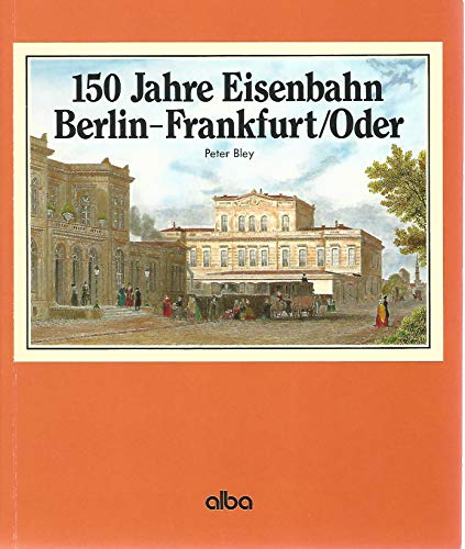 150 Jahre Eisenbahn Berlin- Frankfurt/ Oder / Peter Bley - Bley, Peter und Peter Bley