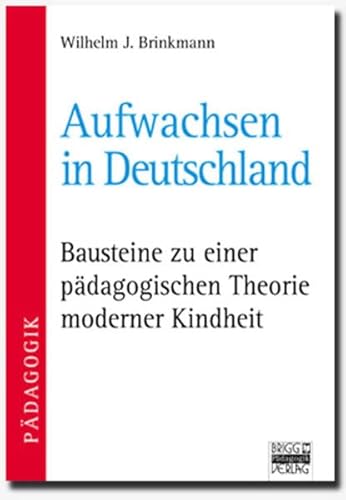 Beispielbild fr Aufwachsen in Deutschland: Bausteine zu einer pdagogischen Theorie moderner Kindheit zum Verkauf von medimops