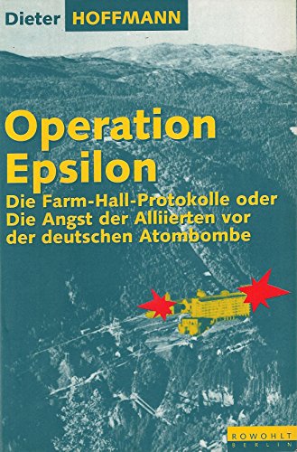 Operation Epsilon : Die Farm-Hall-Protokolle oder die Angst der Alliierten vor der deutschen Atombombe. - Hoffmann, Dieter [Hrsg.]